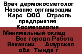 Врач дермокосметолог › Название организации ­ Карс, ООО › Отрасль предприятия ­ Косметология › Минимальный оклад ­ 70 000 - Все города Работа » Вакансии   . Амурская обл.,Тында г.